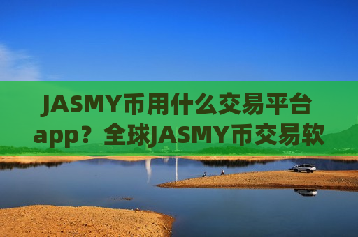 JASMY币用什么交易平台app？全球JASMY币交易软件是干嘛的-第1张图片-币圈网