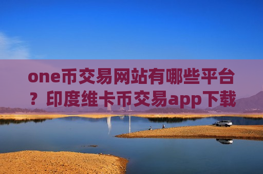 one币交易网站有哪些平台?印度维卡币交易app下载网址-第1张图片-币圈网 one币交易网站有哪些平台?印度维卡币交易app下载网址-第1张图片-币圈网