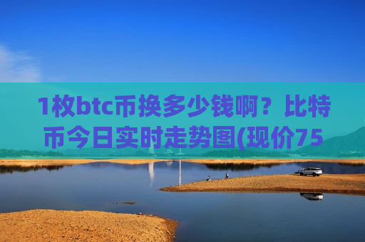 1枚btc币换多少钱啊?比特币今日实时走势图(现价759995.97元)-第1张图片-币圈网 1枚btc币换多少钱啊?比特币今日实时走势图(现价759995.97元)-第1张图片-币圈网
