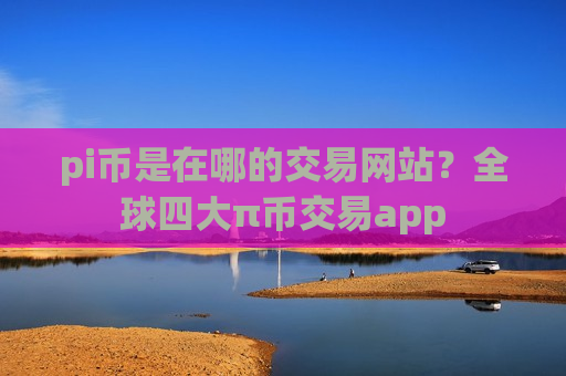 pi币是在哪的交易网站?全球四大π币交易app-第1张图片-币圈网 pi币是在哪的交易网站?全球四大π币交易app-第1张图片-币圈网