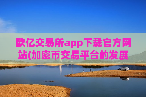 欧亿交易所app下载官方网站(加密币交易平台的发展趋势)-第1张图片-币圈网 欧亿交易所app下载官方网站(加密币交易平台的发展趋势)-第1张图片-币圈网