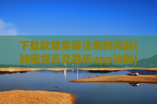 下载欧意需要注意的问题(加密货币交易所app功能)-第1张图片-币圈网 下载欧意需要注意的问题(加密货币交易所app功能)-第1张图片-币圈网