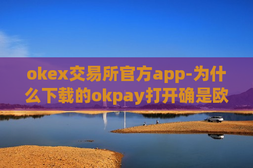 okex交易所官方app-为什么下载的okpay打开确是欧易-第1张图片-币圈网 okex交易所官方app-为什么下载的okpay打开确是欧易-第1张图片-币圈网