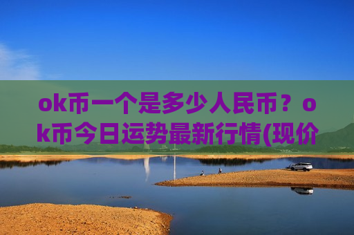 ok币一个是多少人民币?ok币今日运势最新行情(现价394.599元)-第1张图片-币圈网 ok币一个是多少人民币?ok币今日运势最新行情(现价394.599元)-第1张图片-币圈网