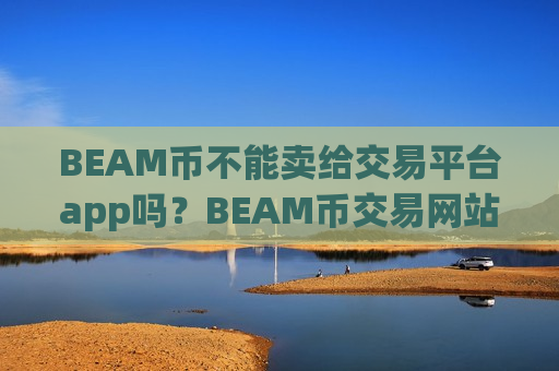 BEAM币不能卖给交易平台app吗？BEAM币交易网站哪个安全