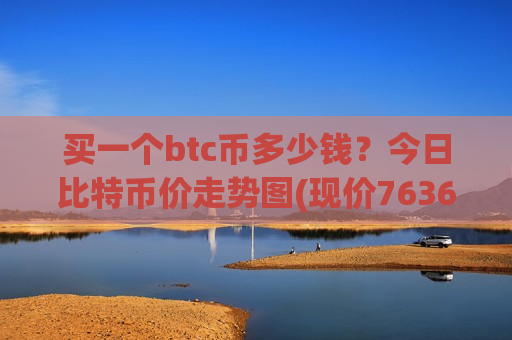 买一个btc币多少钱?今日比特币价走势图(现价763614.62元)-第1张图片-币圈网 买一个btc币多少钱?今日比特币价走势图(现价763614.62元)-第1张图片-币圈网