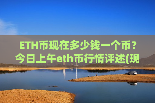 ETH币现在多少钱一个币?今日上午eth币行情评述(现价28876.9元)-第1张图片-币圈网 ETH币现在多少钱一个币?今日上午eth币行情评述(现价28876.9元)-第1张图片-币圈网