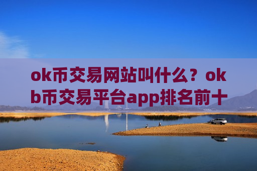 ok币交易网站叫什么?okb币交易平台app排名前十-第1张图片-币圈网 ok币交易网站叫什么?okb币交易平台app排名前十-第1张图片-币圈网