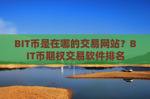 BIT币是在哪的交易网站?BIT币期权交易软件排名-第1张图片-币圈网 BIT币是在哪的交易网站?BIT币期权交易软件排名-第1张图片-币圈网