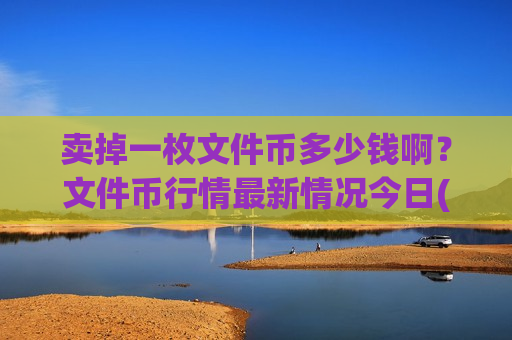 卖掉一枚文件币多少钱啊?文件币行情最新情况今日(现价49.1371元)-第1张图片-币圈网 卖掉一枚文件币多少钱啊?文件币行情最新情况今日(现价49.1371元)-第1张图片-币圈网