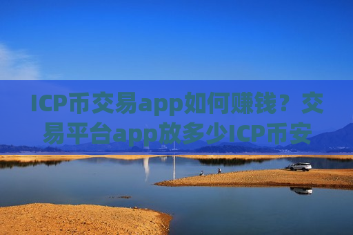 ICP币交易app如何赚钱?交易平台app放多少ICP币安全-第1张图片-币圈网 ICP币交易app如何赚钱?交易平台app放多少ICP币安全-第1张图片-币圈网