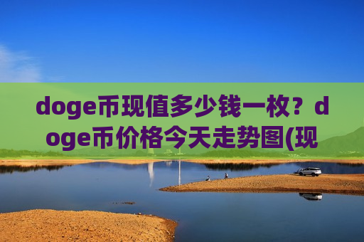 doge币现值多少钱一枚?doge币价格今天走势图(现价2.97元)-第1张图片-币圈网 doge币现值多少钱一枚?doge币价格今天走势图(现价2.97元)-第1张图片-币圈网