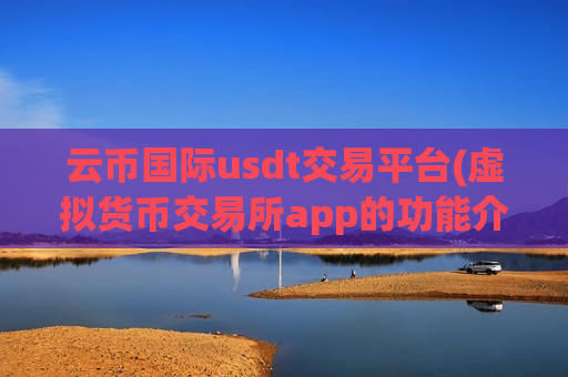 云币国际usdt交易平台(虚拟货币交易所app的功能介绍)-第1张图片-币圈网 云币国际usdt交易平台(虚拟货币交易所app的功能介绍)-第1张图片-币圈网