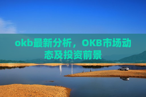 okb最新分析，OKB市场动态及投资前景