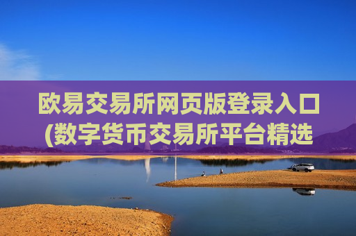 欧易交易所网页版登录入口(数字货币交易所平台精选)