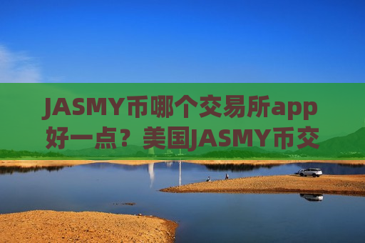 JASMY币哪个交易所app好一点？美国JASMY币交易网站排名-第1张图片-币圈网
