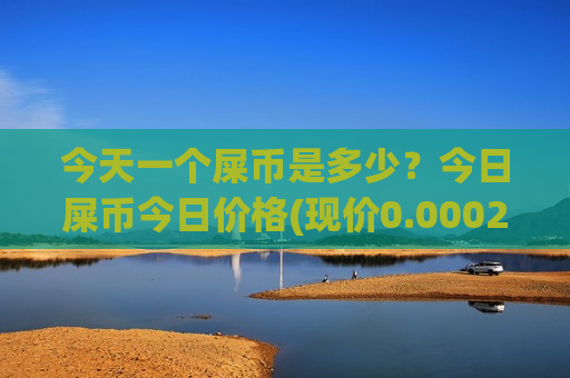 今天一个屎币是多少?今日屎币今日价格(现价0.00020336元)-第1张图片-币圈网 今天一个屎币是多少?今日屎币今日价格(现价0.00020336元)-第1张图片-币圈网