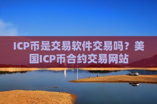 ICP币是交易软件交易吗？美国ICP币合约交易网站-第1张图片-币圈网