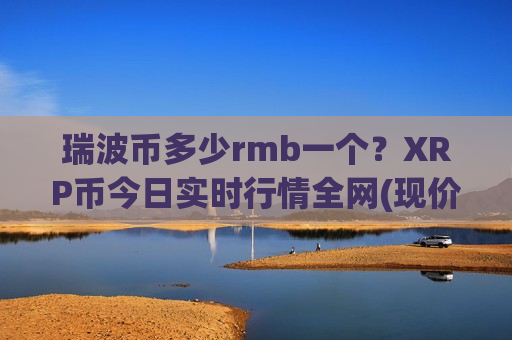 瑞波币多少rmb一个？XRP币今日实时行情全网(现价18.4269元)