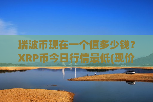 瑞波币现在一个值多少钱?XRP币今日行情最低(现价17.918元)-第1张图片-币圈网 瑞波币现在一个值多少钱?XRP币今日行情最低(现价17.918元)-第1张图片-币圈网