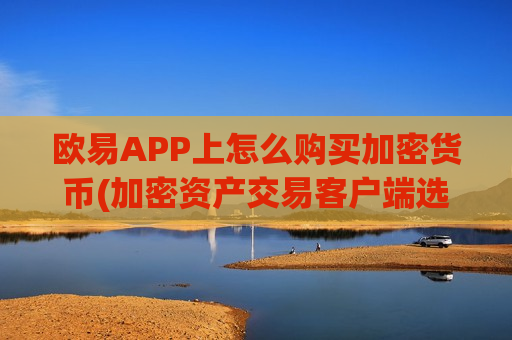 欧易APP上怎么购买加密货币(加密资产交易客户端选购)