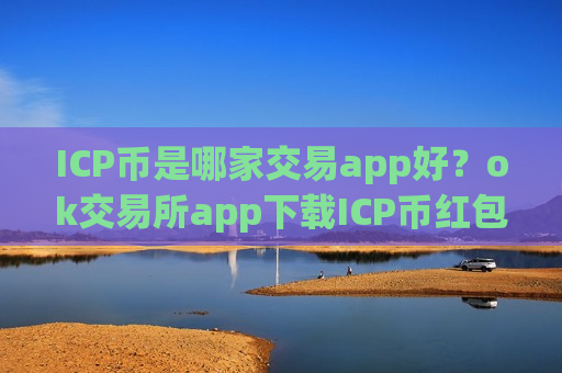 ICP币是哪家交易app好？ok交易所app下载ICP币红包-第1张图片-币圈网