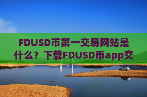 FDUSD币第一交易网站是什么?下载FDUSD币app交易所官网最新-第1张图片-币圈网 FDUSD币第一交易网站是什么?下载FDUSD币app交易所官网最新-第1张图片-币圈网
