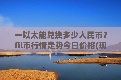 一以太能兑换多少人民币？fil币行情走势今日价格(现价49.3553元)-第1张图片-币圈网