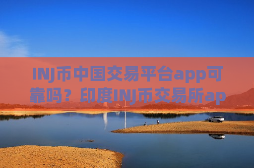 INJ币中国交易平台app可靠吗？印度INJ币交易所app下载合法-第1张图片-币圈网