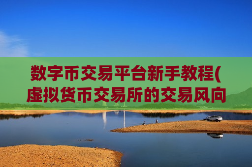 数字币交易平台新手教程(虚拟货币交易所的交易风向)-第1张图片-币圈网 数字币交易平台新手教程(虚拟货币交易所的交易风向)-第1张图片-币圈网