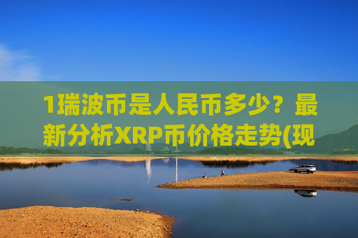 1瑞波币是人民币多少?最新分析XRP币价格走势(现价17.9406元)-第1张图片-币圈网 1瑞波币是人民币多少?最新分析XRP币价格走势(现价17.9406元)-第1张图片-币圈网