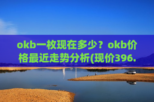 okb一枚现在多少?okb价格最近走势分析(现价396.227元)-第1张图片-币圈网 okb一枚现在多少?okb价格最近走势分析(现价396.227元)-第1张图片-币圈网