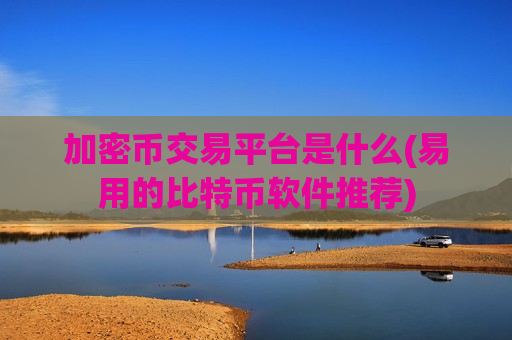 加密币交易平台是什么(易用的比特币软件推荐)