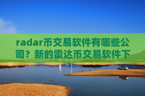 radar币交易软件有哪些公司?新的雷达币交易软件下载-第1张图片-币圈网 radar币交易软件有哪些公司?新的雷达币交易软件下载-第1张图片-币圈网