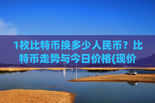 1枚比特币换多少人民币?比特币走势与今日价格(现价768417.71元)-第1张图片-币圈网 1枚比特币换多少人民币?比特币走势与今日价格(现价768417.71元)-第1张图片-币圈网