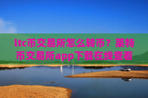 ltc币交易所怎么转币？莱特币交易所app下载在线查看