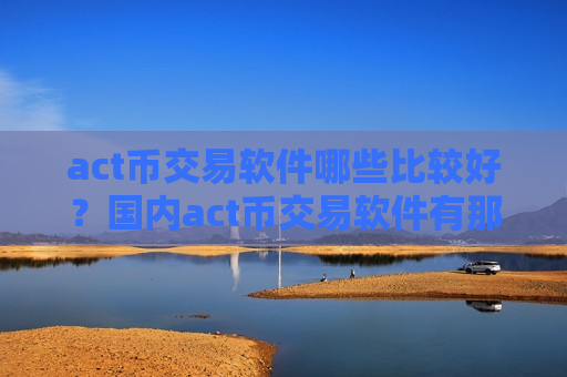 act币交易软件哪些比较好？国内act币交易软件有那些-第1张图片-币圈网