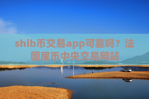shib币交易app可靠吗?法国屎币中央交易网站-第1张图片-币圈网 shib币交易app可靠吗?法国屎币中央交易网站-第1张图片-币圈网