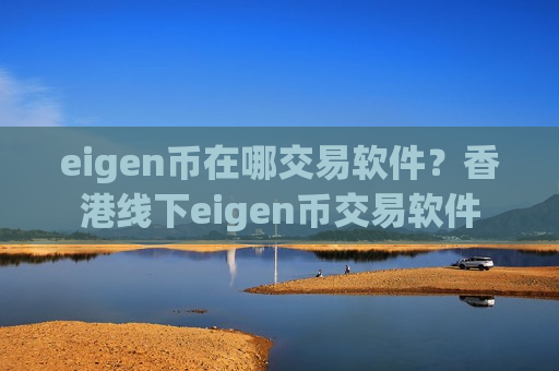 eigen币在哪交易软件?香港线下eigen币交易软件-第1张图片-币圈网 eigen币在哪交易软件?香港线下eigen币交易软件-第1张图片-币圈网
