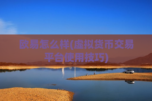 欧易怎么样(虚拟货币交易平台使用技巧)-第1张图片-币圈网 欧易怎么样(虚拟货币交易平台使用技巧)-第1张图片-币圈网