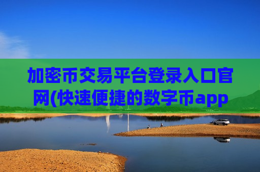 加密币交易平台登录入口官网(快速便捷的数字币app推荐)