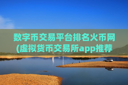 数字币交易平台排名火币网(虚拟货币交易所app推荐排名)-第1张图片-币圈网 数字币交易平台排名火币网(虚拟货币交易所app推荐排名)-第1张图片-币圈网