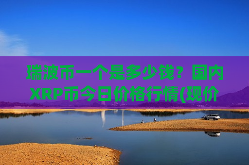 瑞波币一个是多少钱?国内XRP币今日价格行情(现价17.8882元)-第1张图片-币圈网 瑞波币一个是多少钱?国内XRP币今日价格行情(现价17.8882元)-第1张图片-币圈网