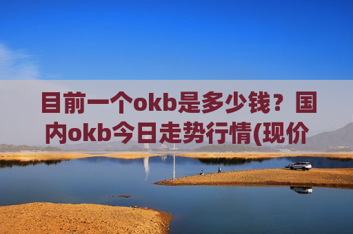 目前一个okb是多少钱?国内okb今日走势行情(现价398.202元)-第1张图片-币圈网 目前一个okb是多少钱?国内okb今日走势行情(现价398.202元)-第1张图片-币圈网