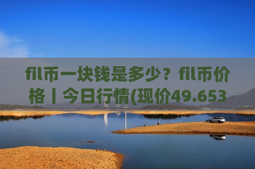 fil币一块钱是多少?fil币价格丨今日行情(现价49.6535元)-第1张图片-币圈网 fil币一块钱是多少?fil币价格丨今日行情(现价49.6535元)-第1张图片-币圈网