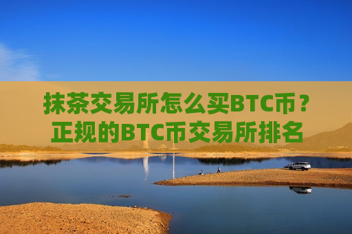 抹茶交易所怎么买BTC币？正规的BTC币交易所排名