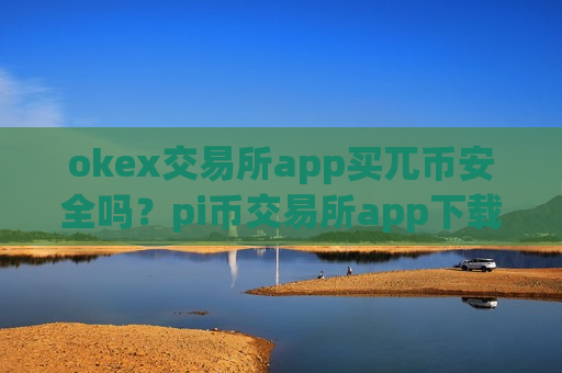 okex交易所app买兀币安全吗?pi币交易所app下载是干嘛的啊-第1张图片-币圈网 okex交易所app买兀币安全吗?pi币交易所app下载是干嘛的啊-第1张图片-币圈网