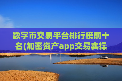 数字币交易平台排行榜前十名(加密资产app交易实操方法)-第1张图片-币圈网 数字币交易平台排行榜前十名(加密资产app交易实操方法)-第1张图片-币圈网