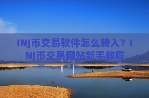 INJ币交易软件怎么转入？INJ币交易网站新手教程