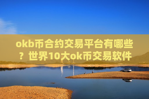 okb币合约交易平台有哪些？世界10大ok币交易软件下载